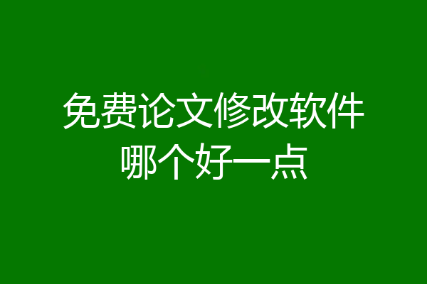 免费论文修改软件哪个好一点