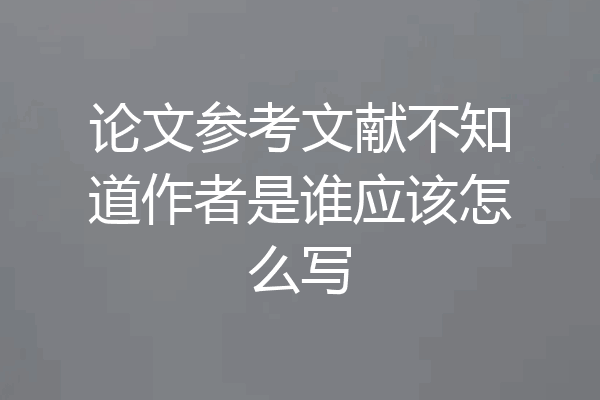 论文参考文献不知道作者是谁应该怎么写