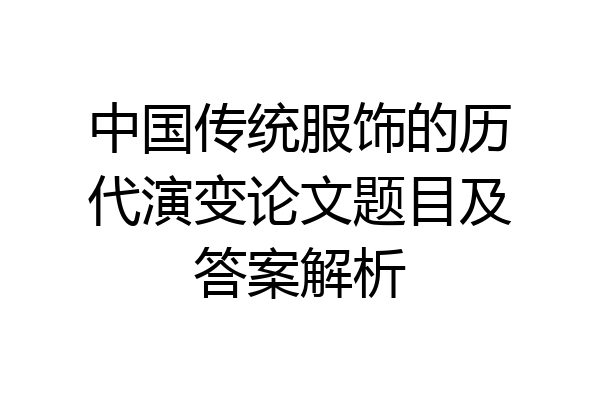 中国传统服饰的历代演变论文题目及答案解析