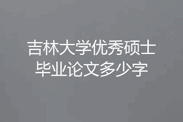 吉林大学优秀硕士毕业论文多少字