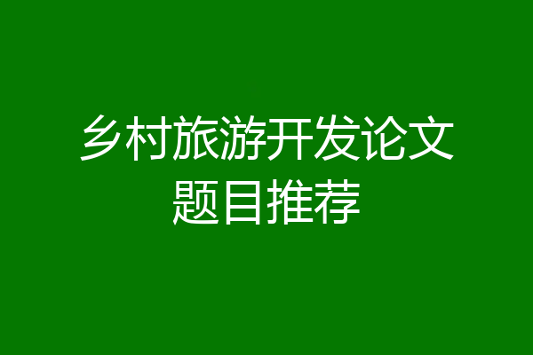 乡村旅游开发论文题目推荐