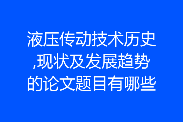 液压传动技术历史,现状及发展趋势的论文题目有哪些