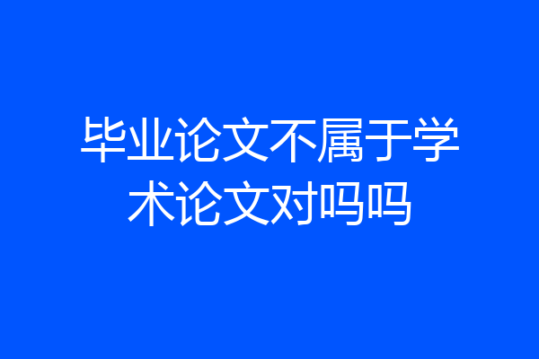 毕业论文不属于学术论文对吗吗