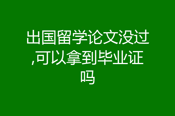 出国留学论文没过,可以拿到毕业证吗