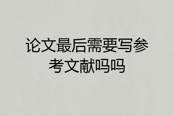 论文最后需要写参考文献吗吗