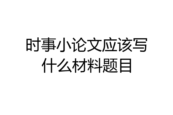 时事小论文应该写什么材料题目