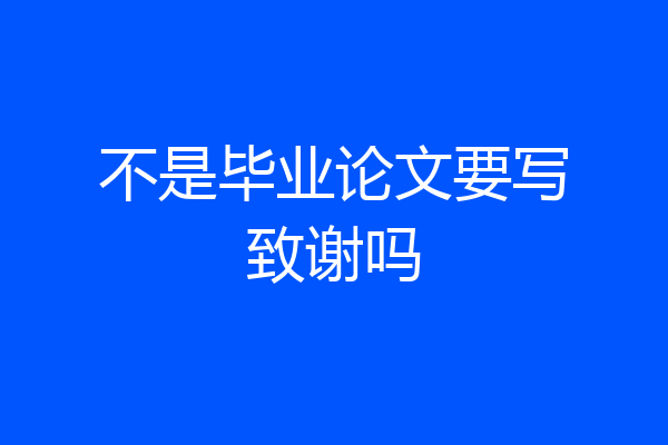不是毕业论文要写致谢吗