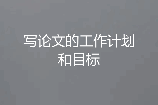 写论文的工作计划和目标