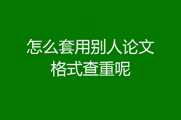 怎么套用别人论文格式查重呢