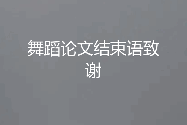 舞蹈论文结束语致谢
