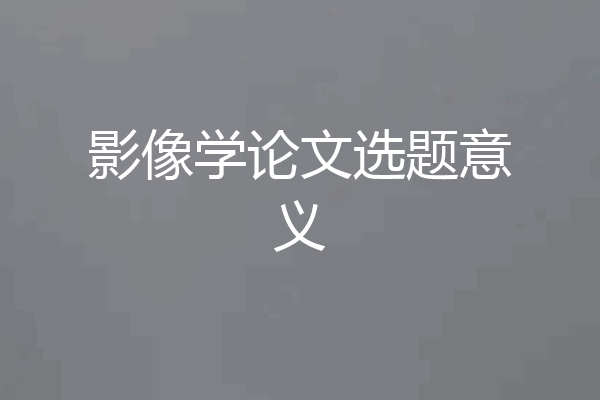 影像学论文选题意义