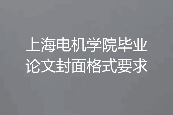 上海电机学院毕业论文封面格式要求