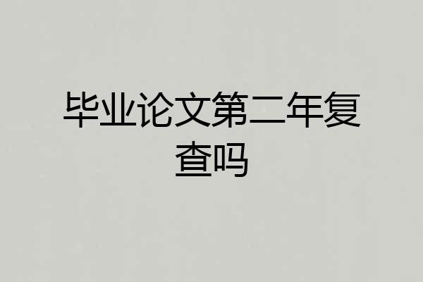 毕业论文第二年复查吗