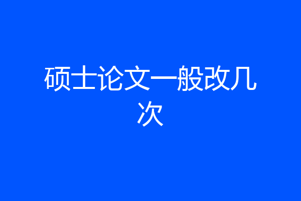 硕士论文一般改几次