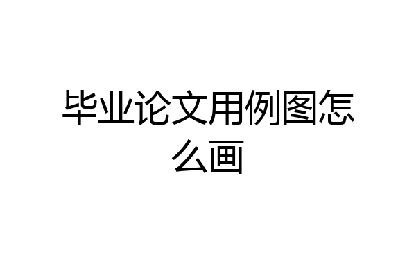 毕业论文用例图怎么画