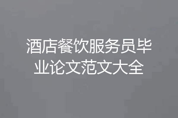 酒店餐饮服务员毕业论文范文大全