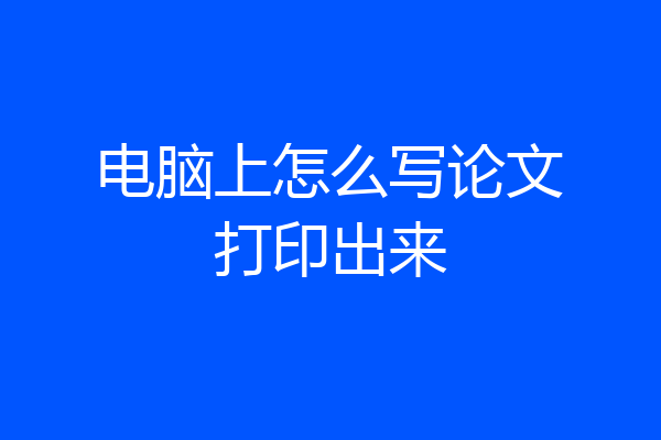 电脑上怎么写论文打印出来