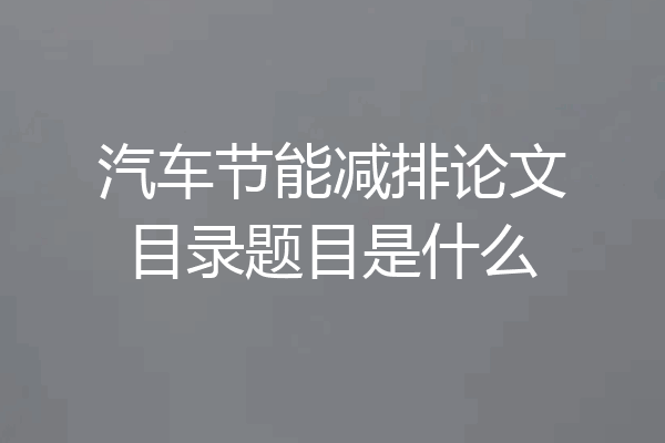 汽车节能减排论文目录题目是什么