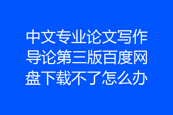 中文专业论文写作导论第三版百度网盘下载不了怎么办