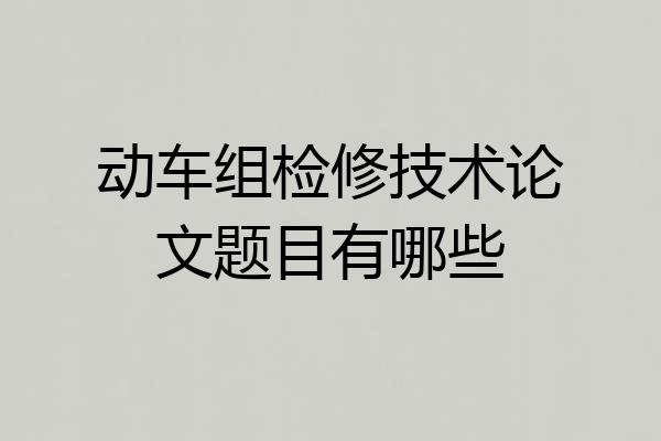动车组检修技术论文题目有哪些