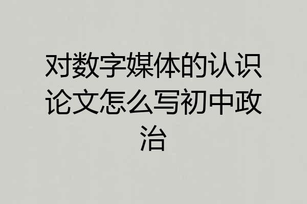 对数字媒体的认识论文怎么写初中政治