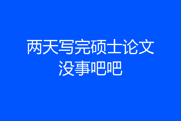 两天写完硕士论文没事吧吧