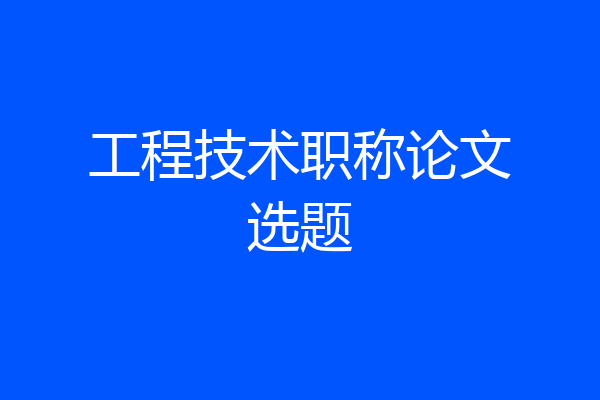 工程技术职称论文选题
