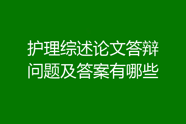 护理综述论文答辩问题及答案有哪些