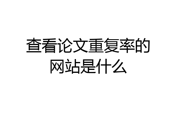 查看论文重复率的网站是什么