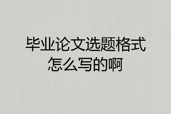 毕业论文选题格式怎么写的啊