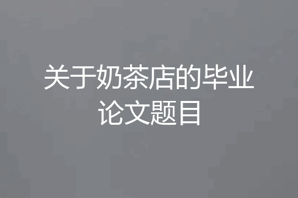 关于奶茶店的毕业论文题目