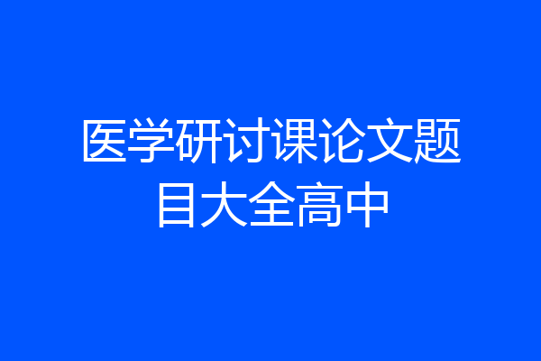 医学研讨课论文题目大全高中