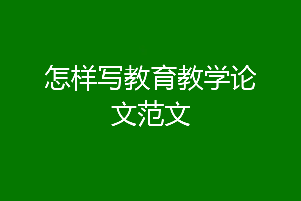 怎样写教育教学论文范文