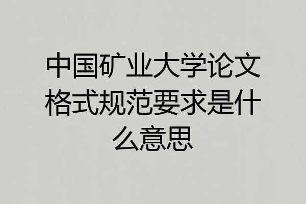 中国矿业大学论文格式规范要求是什么意思