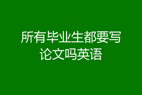 所有毕业生都要写论文吗英语