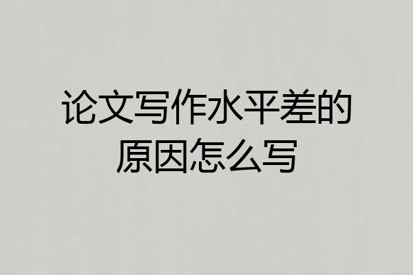 论文写作水平差的原因怎么写
