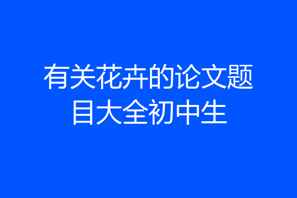 有关花卉的论文题目大全初中生