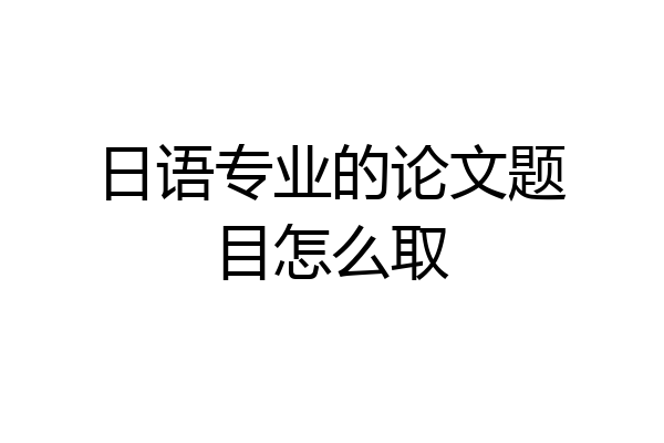 日语专业的论文题目怎么取
