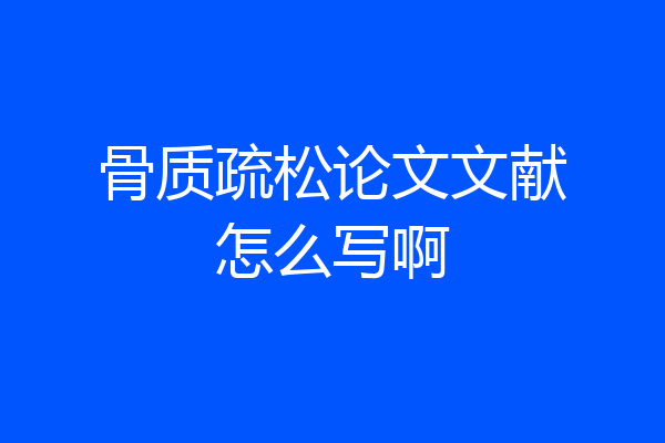 骨质疏松论文文献怎么写啊