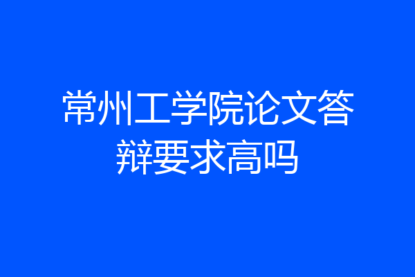 常州工学院论文答辩要求高吗