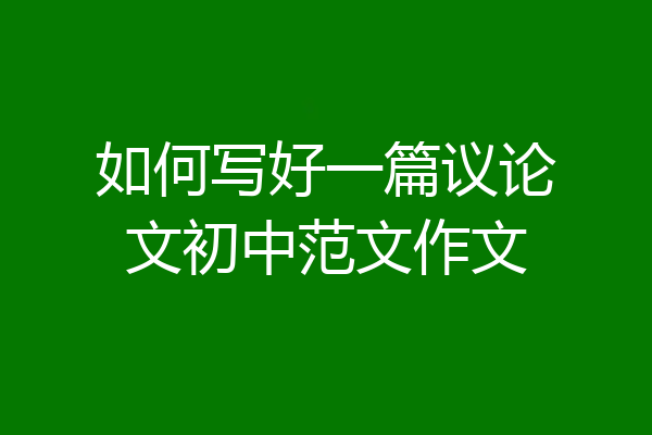 如何写好一篇议论文初中范文作文