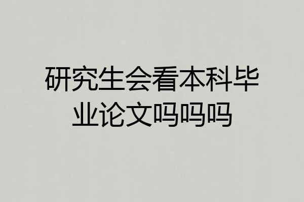 研究生会看本科毕业论文吗吗吗