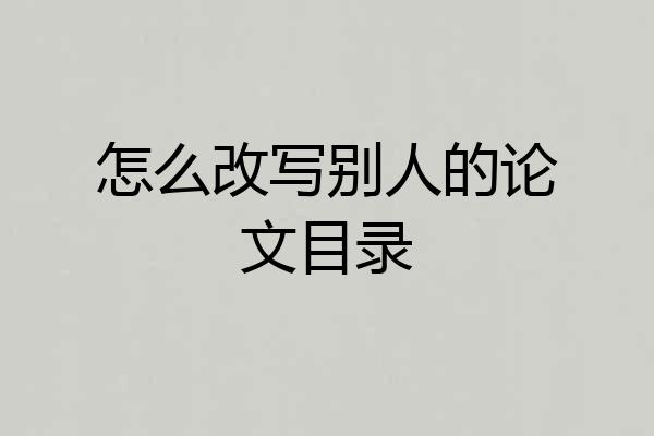 怎么改写别人的论文目录