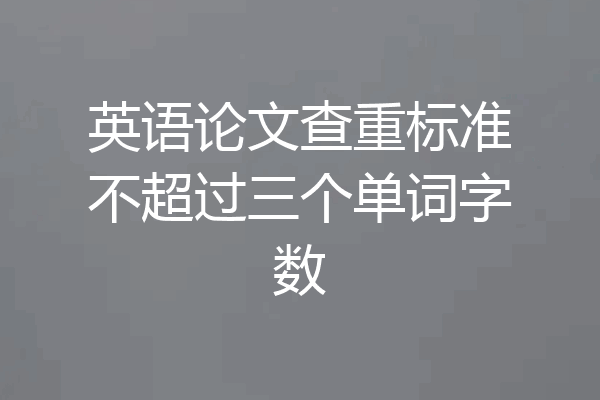 英语论文查重标准不超过三个单词字数