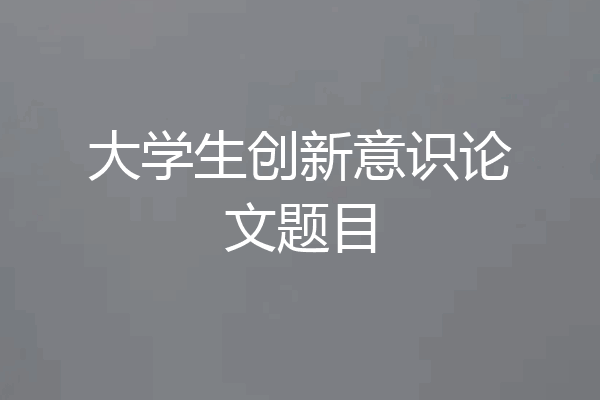 大学生创新意识论文题目