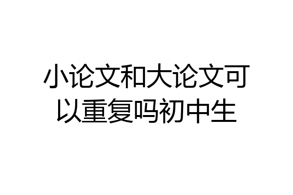 小论文和大论文可以重复吗初中生