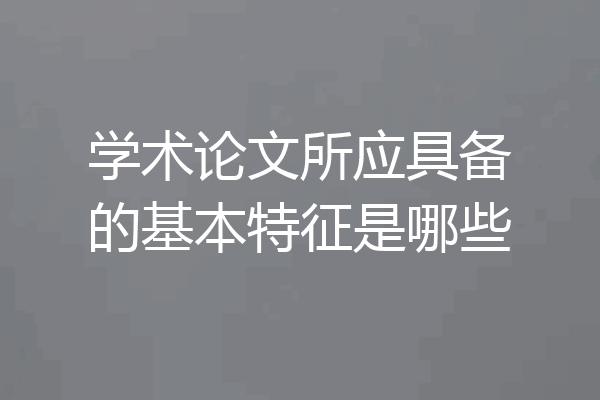 学术论文所应具备的基本特征是哪些