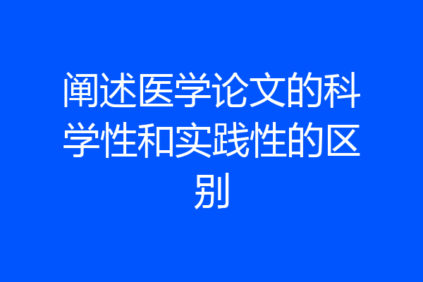 阐述医学论文的科学性和实践性的区别