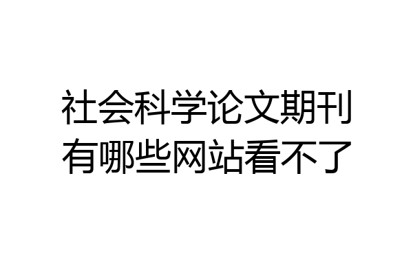 社会科学论文期刊有哪些网站看不了