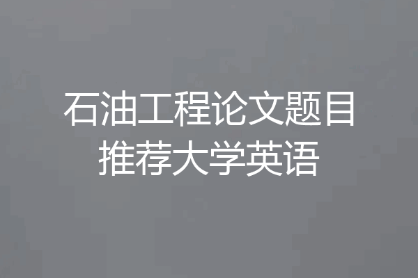 石油工程论文题目推荐大学英语